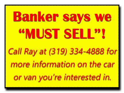 Banker says we "Must Sell Our Cars and Vans"! Call Butch at (563) 920-0915 for more information on the car or van you're interested in.
